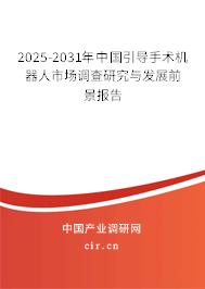 2025-2031年中國(guó)引導(dǎo)手術(shù)機(jī)器人市場(chǎng)調(diào)查研究與發(fā)展前景報(bào)告