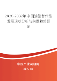 2026-2032年中國油脂替代品發(fā)展現(xiàn)狀分析與前景趨勢預測