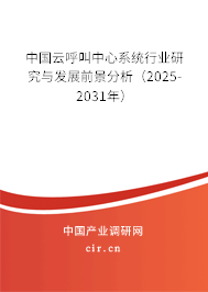 中國云呼叫中心系統(tǒng)行業(yè)研究與發(fā)展前景分析（2025-2031年）