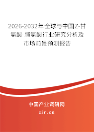 2026-2032年全球與中國Z-甘氨酸-脯氨酸行業(yè)研究分析及市場前景預(yù)測報告