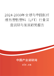2024-2030年全球與中國長纖維熱塑性塑料（LFT）行業(yè)深度調研與發(fā)展趨勢報告