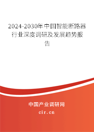 2024-2030年中國智能斷路器行業(yè)深度調(diào)研及發(fā)展趨勢報告