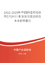 2022-2028年中國(guó)制造和組裝用CPDM行業(yè)發(fā)展深度調(diào)研及未來(lái)趨勢(shì)報(bào)告