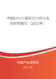 中國印臺行業(yè)研究分析與發(fā)展趨勢報告(2023年) 中國印臺行業(yè)研究分析與發(fā)展趨勢報告(2023年)