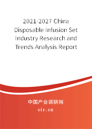 2021-2027 China Disposable Infusion Set Industry Research and Trends Analysis Report 2021-2027 China Disposable Infusion Set Industry Research and Trends Analysis Report