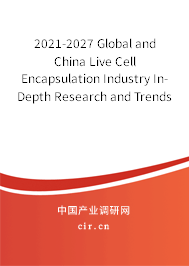 2021-2027 Global and China Live Cell Encapsulation Industry In-Depth Research and Trends Forecast Report