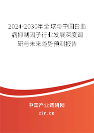 2024-2030年全球與中國白血病抑制因子行業(yè)發(fā)展深度調(diào)研與未來趨勢預(yù)測報告