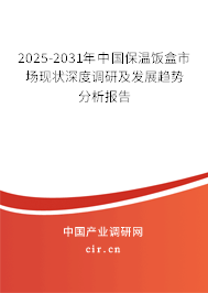 2025-2031年中國(guó)保溫飯盒市場(chǎng)現(xiàn)狀深度調(diào)研及發(fā)展趨勢(shì)分析報(bào)告