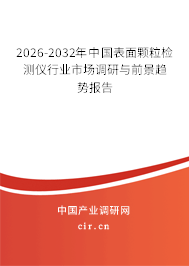 2026-2032年中國(guó)表面顆粒檢測(cè)儀行業(yè)市場(chǎng)調(diào)研與前景趨勢(shì)報(bào)告