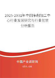 2025-2031年中國車削加工中心行業(yè)發(fā)展研究與行業(yè)前景分析報告