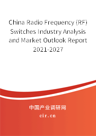 China Radio Frequency (RF) Switches Industry Analysis and Market Outlook Report 2021-2027