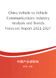 China Vehicle to Vehicle Communications Industry Analysis and Trends Forecast Report 2021-2027 China Vehicle to Vehicle Communications Industry Analysis and Trends Forecast Report 2021-2027