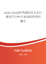 2026-2032年中國(guó)廚房五金行業(yè)研究分析與發(fā)展趨勢(shì)預(yù)測(cè)報(bào)告 2026-2032年中國(guó)廚房五金行業(yè)研究分析與發(fā)展趨勢(shì)預(yù)測(cè)報(bào)告