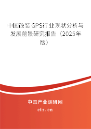 中國改裝GPS行業(yè)現(xiàn)狀分析與發(fā)展前景研究報告(2025年版) 中國改裝GPS行業(yè)現(xiàn)狀分析與發(fā)展前景研究報告(2025年版)