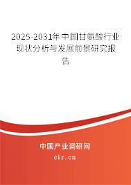 2025-2031年中國甘氨酸行業(yè)現狀分析與發(fā)展前景研究報告