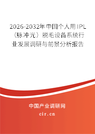 2026-2032年中國個人用IPL （脈沖光）脫毛設備系統(tǒng)行業(yè)發(fā)展調(diào)研與前景分析報告