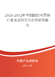 2026-2032年中國固態(tài)電容器行業(yè)發(fā)展研究與前景趨勢報告