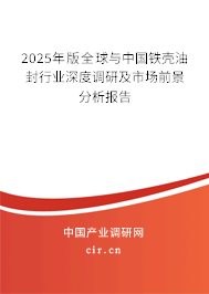 2025年版全球與中國鐵殼油封行業(yè)深度調(diào)研及市場前景分析報告