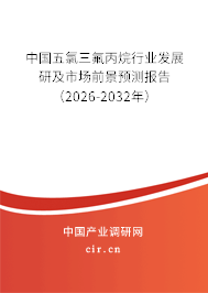中國五氯三氟丙烷行業(yè)發(fā)展研及市場前景預測報告（2026-2032年）