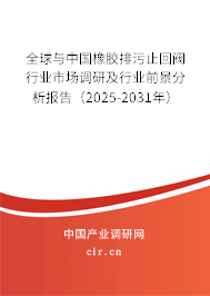 全球與中國橡膠排污止回閥行業(yè)市場調(diào)研及行業(yè)前景分析報(bào)告（2025-2031年）