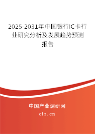 2025-2031年中國銀行IC卡行業(yè)研究分析及發(fā)展趨勢預測報告
