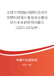 全球與中國有機(jī)肥料及微生物肥料制造行業(yè)發(fā)展全面調(diào)研與未來趨勢預(yù)測報告（2025-2031年）