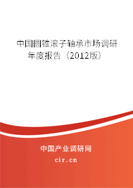 中國圓錐滾子軸承市場調(diào)研年度報告（2012版）