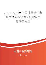 2011-2015年中國軸承鑄件市場產(chǎn)銷分析及投資風險與策略研究報告 2011-2015年中國軸承鑄件市場產(chǎn)銷分析及投資風險與策略研究報告