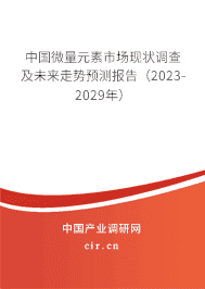 中國微量元素市場現(xiàn)狀調(diào)查及未來走勢預(yù)測報告（2023-2029年）