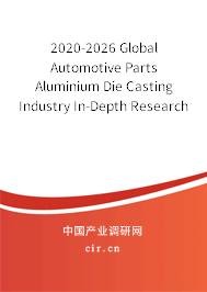 2020-2026 Global Automotive Parts Aluminium Die Casting Industry In-Depth Research and Market Outlook Report