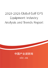 2020-2026 Global Golf GPS Equipment Industry Analysis and Trends Report 2020-2026 Global Golf GPS Equipment Industry Analysis and Trends Report