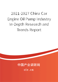 2021-2027 China Car Engine Oil Pump Industry In-Depth Research and Trends Report 2021-2027 China Car Engine Oil Pump Industry In-Depth Research and Trends Report