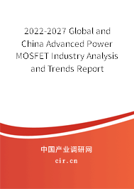 2022-2027 Global and China Advanced Power MOSFET Industry Analysis and Trends Report