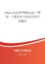 2025-2031年中國CD14（抗體）行業(yè)現(xiàn)狀與發(fā)展前景分析報告