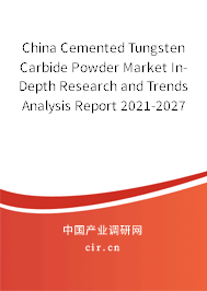 China Cemented Tungsten Carbide Powder Market In-Depth Research and Trends Analysis Report 2021-2027