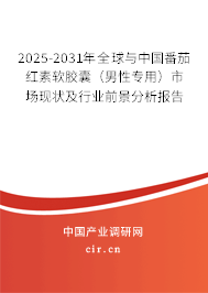 2025-2031年全球與中國番茄紅素軟膠囊（男性專用）市場(chǎng)現(xiàn)狀及行業(yè)前景分析報(bào)告