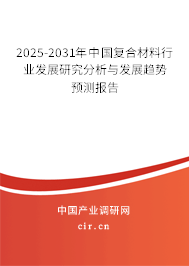 2025-2031年中國復(fù)合材料行業(yè)發(fā)展研究分析與發(fā)展趨勢預(yù)測報(bào)告