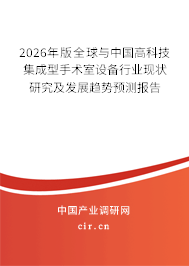 2026年版全球與中國高科技集成型手術室設備行業(yè)現(xiàn)狀研究及發(fā)展趨勢預測報告 2026年版全球與中國高科技集成型手術室設備行業(yè)現(xiàn)狀研究及發(fā)展趨勢預測報告