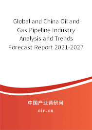 Global and China Oil and Gas Pipeline Industry Analysis and Trends Forecast Report 2021-2027