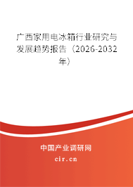 廣西家用電冰箱行業(yè)研究與發(fā)展趨勢報告(2026-2032年) 廣西家用電冰箱行業(yè)研究與發(fā)展趨勢報告(2026-2032年)