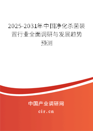 2025-2031年中國凈化殺菌裝置行業(yè)全面調(diào)研與發(fā)展趨勢預(yù)測 2025-2031年中國凈化殺菌裝置行業(yè)全面調(diào)研與發(fā)展趨勢預(yù)測