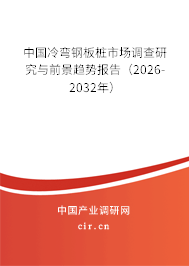 中國冷彎鋼板樁市場調(diào)查研究與前景趨勢報告（2026-2032年）