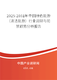 2025-2031年中國綠色能源(清潔能源)行業(yè)調(diào)研與前景趨勢分析報告 2025-2031年中國綠色能源(清潔能源)行業(yè)調(diào)研與前景趨勢分析報告