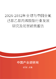 2026-2032年全球與中國全氟己基乙基丙烯酸酯行業(yè)發(fā)展研究及前景趨勢報告