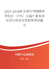 2025-2031年全球與中國填充和密封(FFS)設(shè)備行業(yè)發(fā)展現(xiàn)狀分析及前景趨勢預(yù)測報告 2025-2031年全球與中國填充和密封(FFS)設(shè)備行業(yè)發(fā)展現(xiàn)狀分析及前景趨勢預(yù)測報告
