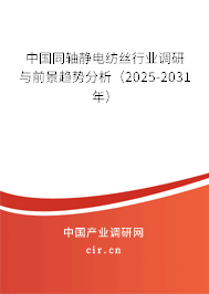 中國同軸靜電紡絲行業(yè)調研與前景趨勢分析（2025-2031年）