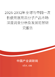 2026-2032年全球與中國一次性使用醫(yī)用高分子產(chǎn)品市場深度調(diào)查分析及發(fā)展前景研究報告 2026-2032年全球與中國一次性使用醫(yī)用高分子產(chǎn)品市場深度調(diào)查分析及發(fā)展前景研究報告