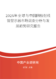 2024年全球與中國陰極射線管顯示器市場調(diào)查分析與發(fā)展趨勢研究報(bào)告 2024年全球與中國陰極射線管顯示器市場調(diào)查分析與發(fā)展趨勢研究報(bào)告