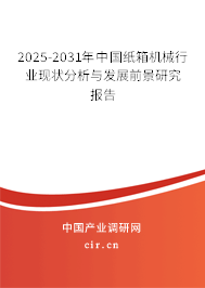 2025-2031年中國(guó)紙箱機(jī)械行業(yè)現(xiàn)狀分析與發(fā)展前景研究報(bào)告