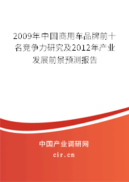 2009年中國(guó)商用車品牌前十名競(jìng)爭(zhēng)力研究及2012年產(chǎn)業(yè)發(fā)展前景預(yù)測(cè)報(bào)告